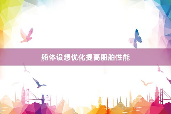 船体设想优化提高船舶性能