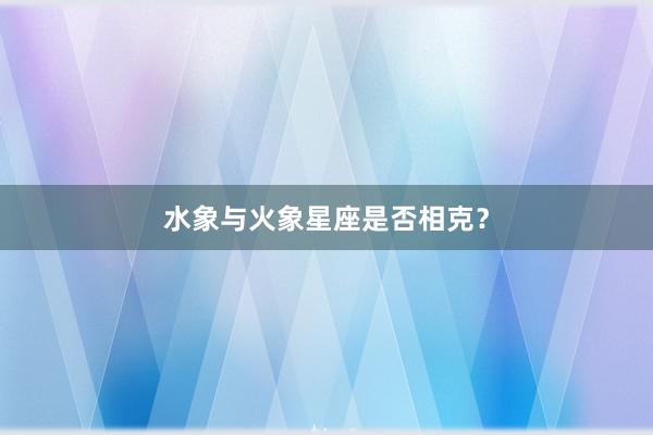 水象与火象星座是否相克？