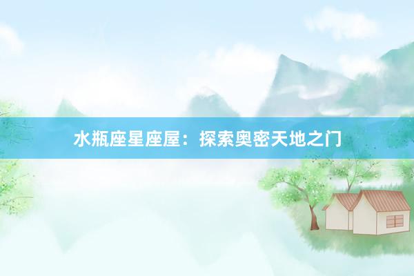 水瓶座星座屋：探索奥密天地之门