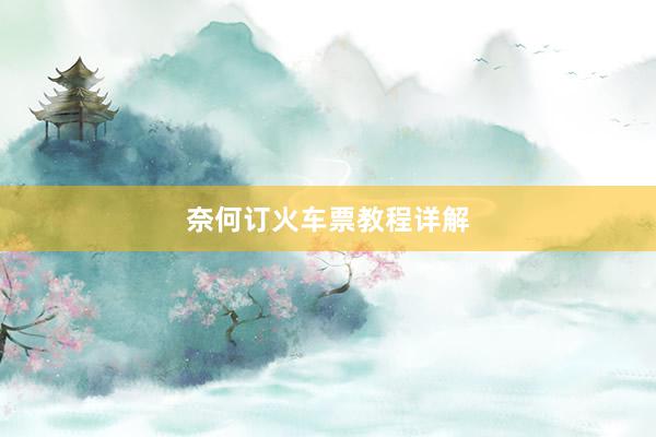 奈何订火车票教程详解