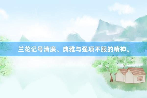 兰花记号清廉、典雅与强项不服的精神。