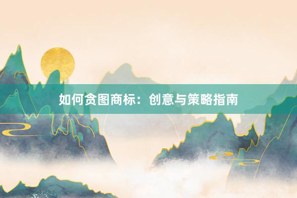 如何贪图商标：创意与策略指南