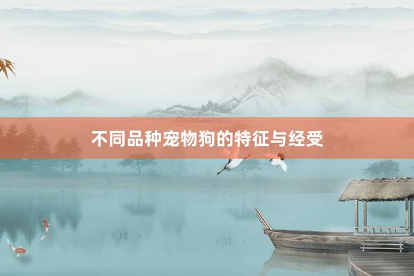 不同品种宠物狗的特征与经受